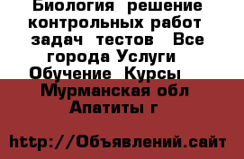 Биология: решение контрольных работ, задач, тестов - Все города Услуги » Обучение. Курсы   . Мурманская обл.,Апатиты г.